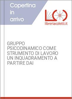 GRUPPO PSICODINAMICO COME STRUMENTO DI LAVORO UN INQUADRAMENTO A PARTIRE DAI