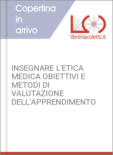 INSEGNARE L'ETICA MEDICA OBIETTIVI E METODI DI VALUTAZIONE DELL'APPRENDIMENTO