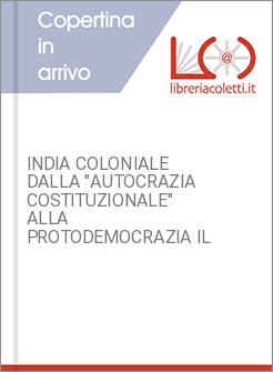 INDIA COLONIALE DALLA "AUTOCRAZIA COSTITUZIONALE" ALLA PROTODEMOCRAZIA IL