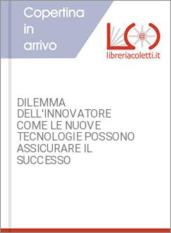 DILEMMA DELL'INNOVATORE COME LE NUOVE TECNOLOGIE POSSONO ASSICURARE IL SUCCESSO
