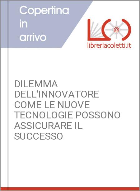 DILEMMA DELL'INNOVATORE COME LE NUOVE TECNOLOGIE POSSONO ASSICURARE IL SUCCESSO