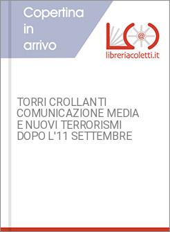 TORRI CROLLANTI COMUNICAZIONE MEDIA E NUOVI TERRORISMI DOPO L'11 SETTEMBRE