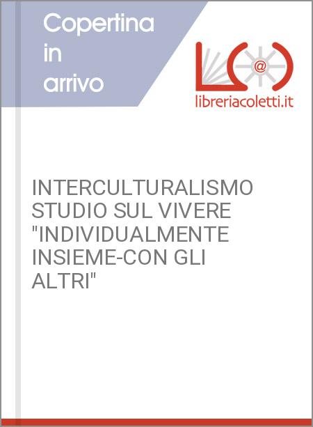 INTERCULTURALISMO STUDIO SUL VIVERE "INDIVIDUALMENTE INSIEME-CON GLI ALTRI"