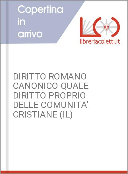 DIRITTO ROMANO CANONICO QUALE DIRITTO PROPRIO DELLE COMUNITA' CRISTIANE (IL)