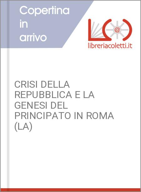 CRISI DELLA REPUBBLICA E LA GENESI DEL PRINCIPATO IN ROMA (LA)