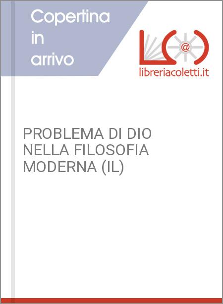 PROBLEMA DI DIO NELLA FILOSOFIA MODERNA (IL)