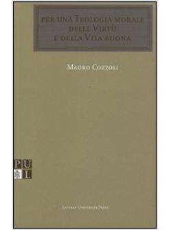 PER UNA TEOLOGIA MORALE DELLE VIRTU' E DELLA VITA BUONA