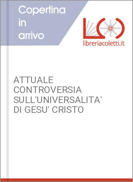 ATTUALE CONTROVERSIA SULL'UNIVERSALITA' DI GESU' CRISTO