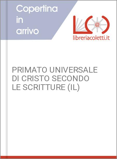 PRIMATO UNIVERSALE DI CRISTO SECONDO LE SCRITTURE (IL)