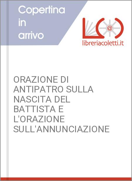 ORAZIONE DI ANTIPATRO SULLA NASCITA DEL BATTISTA E L'ORAZIONE SULL'ANNUNCIAZIONE