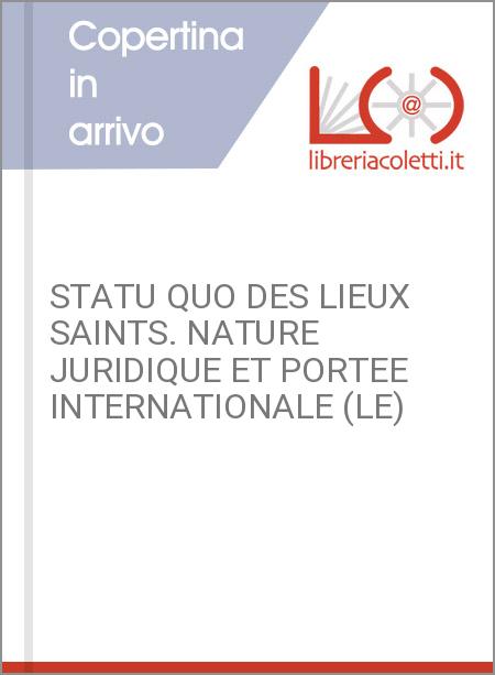 STATU QUO DES LIEUX SAINTS. NATURE JURIDIQUE ET PORTEE INTERNATIONALE (LE)