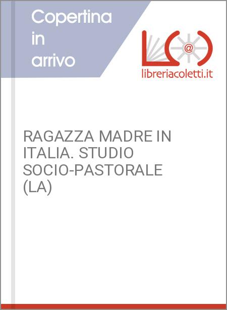 RAGAZZA MADRE IN ITALIA. STUDIO SOCIO-PASTORALE (LA)