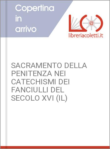 SACRAMENTO DELLA PENITENZA NEI CATECHISMI DEI FANCIULLI DEL SECOLO XVI (IL)
