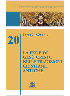 FEDE DI GESU' CRISTO NELLE TRADIZIONI CRISTIANE ANTICHE (LA)