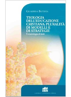 TEOLOGIA DELL'EDUCAZIONE CRISTIANA: PLURALITA' DI MODELLI E DI STRATEGIE