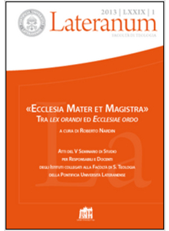 LATERANUM (2013). VOL. 1: &laquo;ECCLESIA MATER ET MAGISTRA&raquo;. TRA LEX ORANDI ED ECCLES