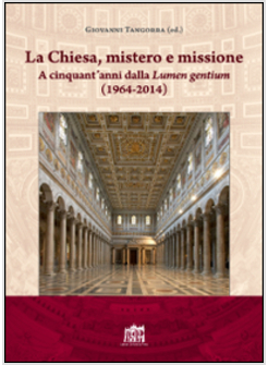 LA CHIESA, MISTERO E MISSIONE. A CINQUANT'ANNI DALLA LUMEN GENTIUM (1964-2014)