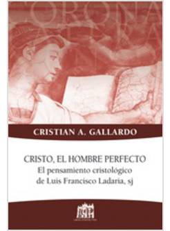 CRISTO, EL HOMBRE PERFECTO. EL PENSAMIENTO CRISTOLOGICO DE LUIS FRANCISCO LADARI