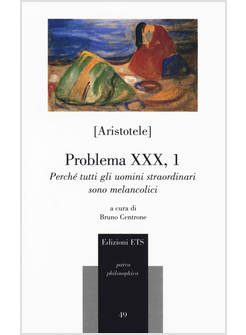 PROBLEMA XXX, 1. PERCHE' TUTTI GLI UOMINI STRAORDINARI SONO MELANCOLICI