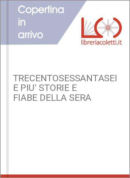 TRECENTOSESSANTASEI E PIU' STORIE E FIABE DELLA SERA