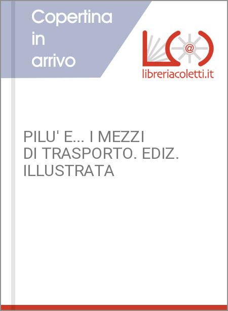 PILU' E... I MEZZI DI TRASPORTO. EDIZ. ILLUSTRATA