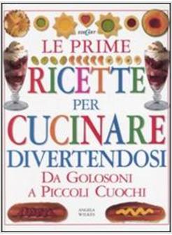PRIME RICETTE PER CUCINARE DIVERTENDOSI DA GOLOSONI A PICCOLI CUOCHI (LE)