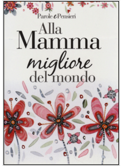 ALLA MAMMA MIGLIORE DEL MONDO. PENSIERI E PAROLE
