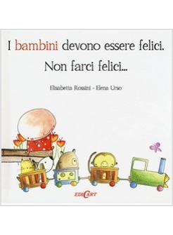 I BAMBINI DEVONO ESSERE FELICI. NON FARCI FELICI...