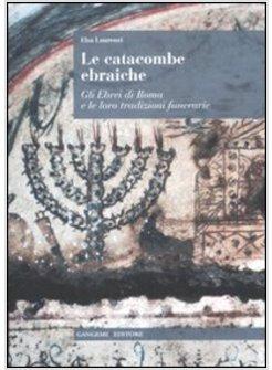 LE CATACOMBE EBRAICHE. GLI EBREI DI ROMA E LE LORO TRADIZIONI FUNERARIE