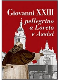 GIOVANNI XXIII PELLEGRINO A LORETO E ASSISI. CATALOGO DELLA MOSTRA 