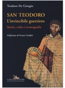 SAN TEODORO. L'INVINCIBILE GUERRIERO. STORIA, CULTO E ICONOGRAFIA