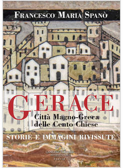 GERACE. CITTA' MAGNO-GRECA DELLE CENTO CHIESE. STORIE E IMMAGINI RIVISSUTE