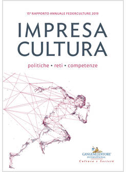 IMPRESA CULTURA. POLITICHE, RETI, COMPETENZE. 15&ordm; RAPPORTO ANNUALE FEDERCULTURE 