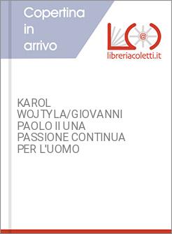 KAROL WOJTYLA/GIOVANNI PAOLO II UNA PASSIONE CONTINUA PER L'UOMO
