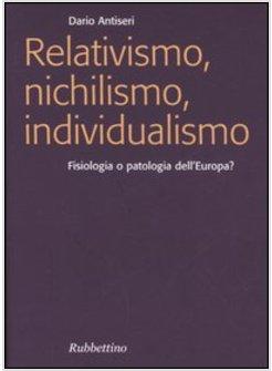RELATIVISMO NICHILISMO INDIVIDUALISMO FISIOLOGIA O PATOLOGIA DELL'EUROPA