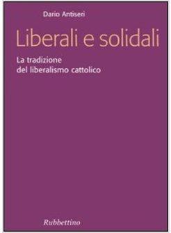 LIBERALI E SOLIDALI TRADIZIONE DEL LIBERALISMO CATTOLICO