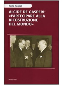 ALCIDE DE GASPERI: «PARTECIPARE ALLA RICOSTRUZIONE DEL MONDO»