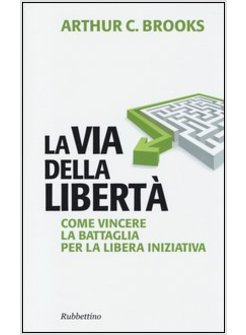 LA VIA DELLA LIBERTA'. COME VINCERE LA BATTAGLIA PER LA LIBERA INIZIATIVA