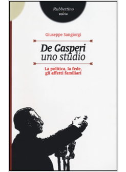 DE GASPERI. UNO STUDIO. LA POLITICA, LA FEDE, GLI AFFETTI FAMILIARI