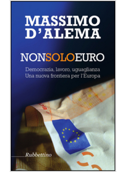 NON SOLO EURO. DEMOCRAZIA, LAVORO, UGUAGLIANZA. UNA NUOVA FRONTIERA PER L'EUROPA