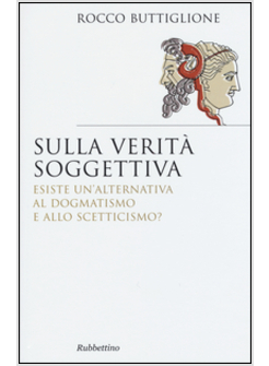 SULLA VERITA' SOGGETTIVA. ESISTE UN'ALTERNATIVA AL DOGMATISMO E ALLO SCETTICISMO