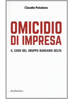 OMICIDIO D'IMPRESA. IL CASO DEL GRUPPO BANCARIO DELTA