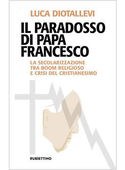 IL PARADOSSO DI PAPA FRANCESCO. LA SECOLARIZZAZIONE TRA BOOM RELIGIOSO E CRISI