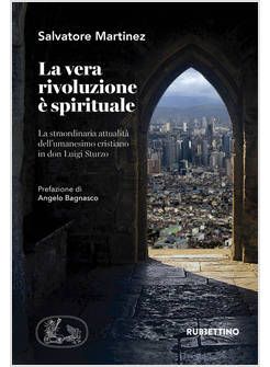 VERA RIVOLUZIONE E' SPIRITUALE. LA STRAORDINARIA ATTUALITA' DELL'UMANESIMO CRIST