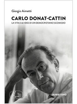 CARLO DONAT-CATTIN. LA VITA E LE IDEE DI UN DEMOCRISTIANO SCOMODO