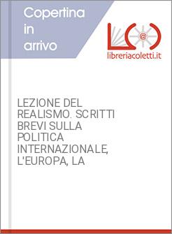 LEZIONE DEL REALISMO. SCRITTI BREVI SULLA POLITICA INTERNAZIONALE, L'EUROPA, LA 