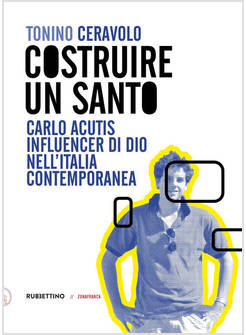 COSTRUIRE UN SANTO CARLO ACUTIS INFLUENCER DI DIO NELL'ITALIA CONTEMPORANEA