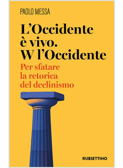 L'OCCIDENTE E' VIVO. W L'OCCIDENTE. PER SFATARE LA RETORICA DEL DECLINISMO