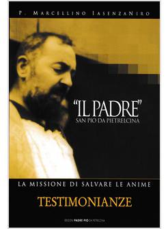 "IL PADRE" SAN PIO DA PIETRELCINA. LA MISSIONE DI SALVARE LE ANIME. VOL. 1