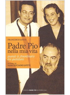 PADRE PIO NELLA MIA VITA. QUANDO LO STRAORDINARIO ERA QUOTIDIANO